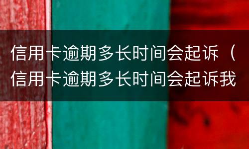 信用卡逾期多长时间会起诉（信用卡逾期多长时间会起诉我）