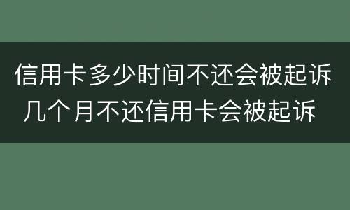 信用卡多少时间不还会被起诉 几个月不还信用卡会被起诉
