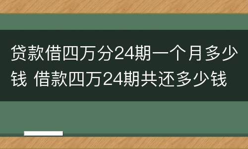 贷款借四万分24期一个月多少钱 借款四万24期共还多少钱