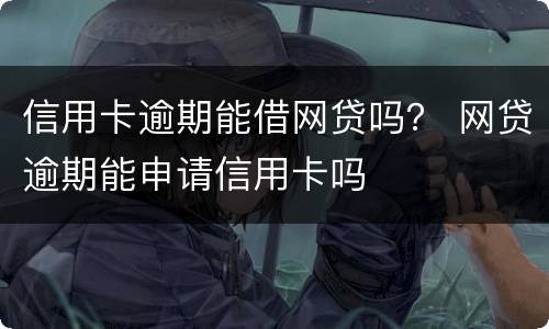 信用卡逾期能借网贷吗？ 网贷逾期能申请信用卡吗