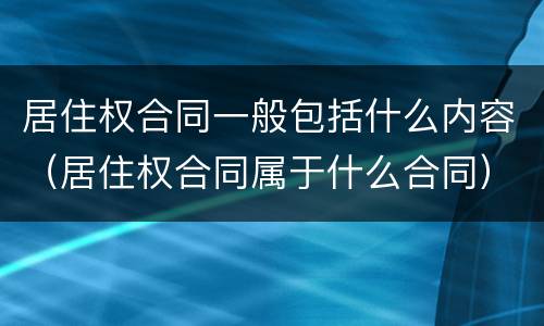 居住权合同一般包括什么内容（居住权合同属于什么合同）