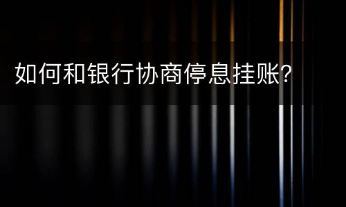 如何和银行协商停息挂账？