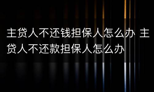 主贷人不还钱担保人怎么办 主贷人不还款担保人怎么办