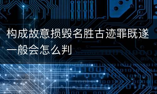 构成故意损毁名胜古迹罪既遂一般会怎么判