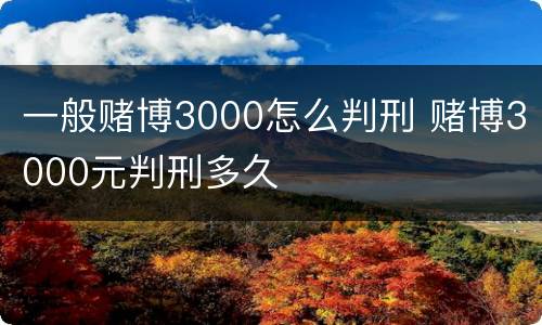 一般赌博3000怎么判刑 赌博3000元判刑多久