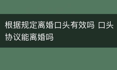 根据规定离婚口头有效吗 口头协议能离婚吗