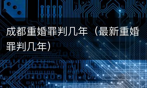 成都重婚罪判几年（最新重婚罪判几年）