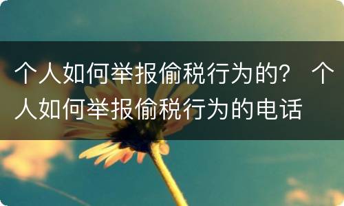 个人如何举报偷税行为的？ 个人如何举报偷税行为的电话