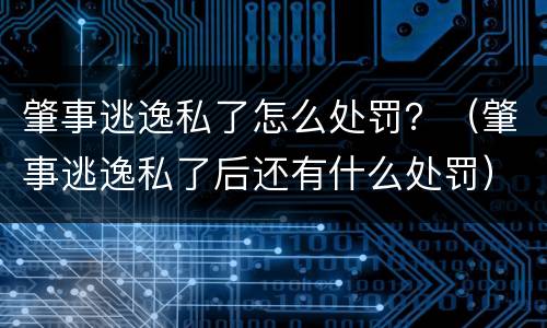肇事逃逸私了怎么处罚？（肇事逃逸私了后还有什么处罚）