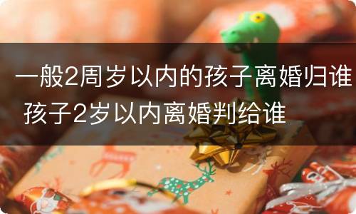 一般2周岁以内的孩子离婚归谁 孩子2岁以内离婚判给谁