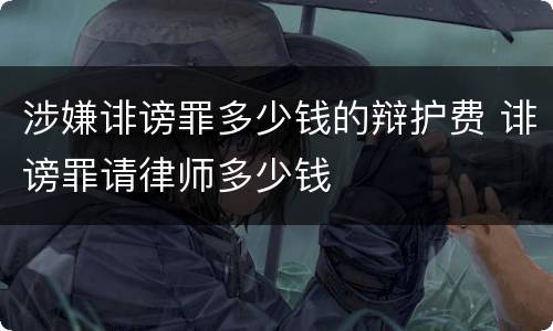 涉嫌诽谤罪多少钱的辩护费 诽谤罪请律师多少钱
