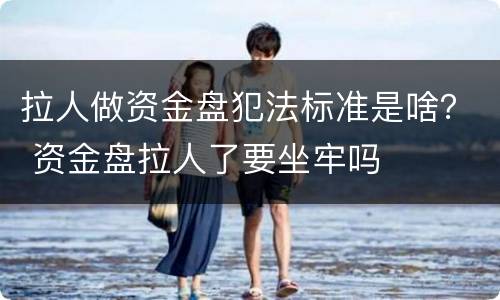 拉人做资金盘犯法标准是啥？ 资金盘拉人了要坐牢吗