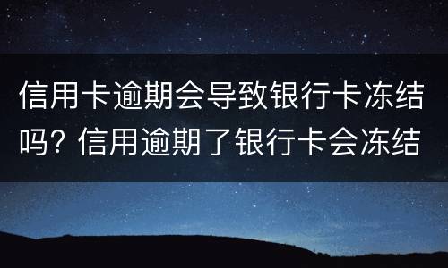 信用卡逾期会导致银行卡冻结吗? 信用逾期了银行卡会冻结吗