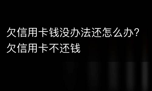 欠信用卡钱没办法还怎么办? 欠信用卡不还钱