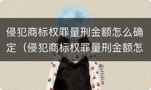侵犯商标权罪量刑金额怎么确定（侵犯商标权罪量刑金额怎么确定标准）