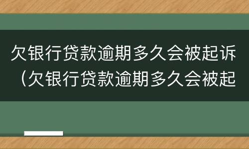 欠银行贷款逾期多久会被起诉（欠银行贷款逾期多久会被起诉成功）