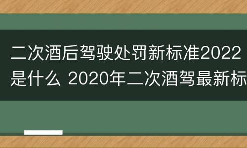 二次酒后驾驶处罚新标准2022是什么 2020年二次酒驾最新标准及处罚