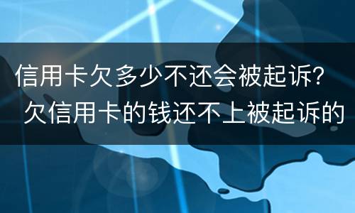 信用卡欠多少不还会被起诉？ 欠信用卡的钱还不上被起诉的几率有多少