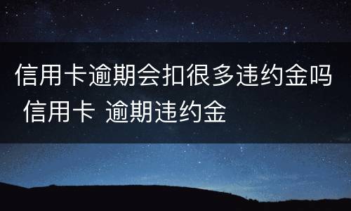 信用卡逾期会扣很多违约金吗 信用卡 逾期违约金