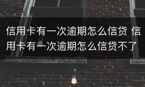 信用卡有一次逾期怎么信贷 信用卡有一次逾期怎么信贷不了