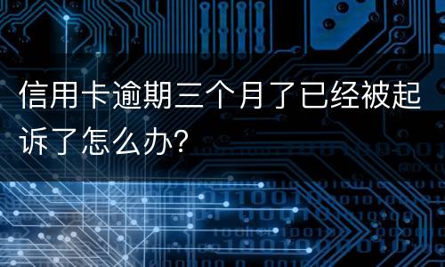 信用卡逾期三个月了已经被起诉了怎么办？