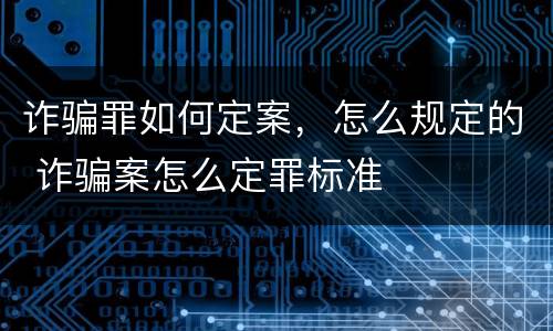 诈骗罪如何定案，怎么规定的 诈骗案怎么定罪标准