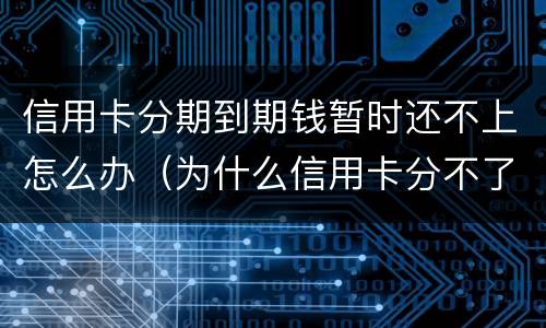 信用卡分期到期钱暂时还不上怎么办（为什么信用卡分不了期还款）