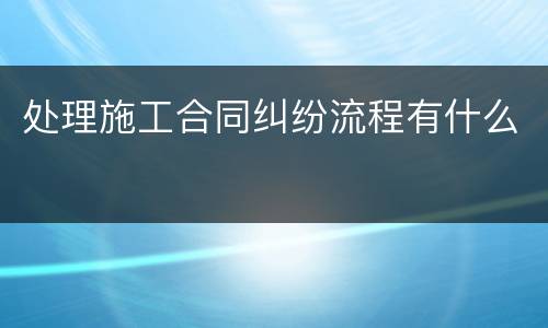处理施工合同纠纷流程有什么