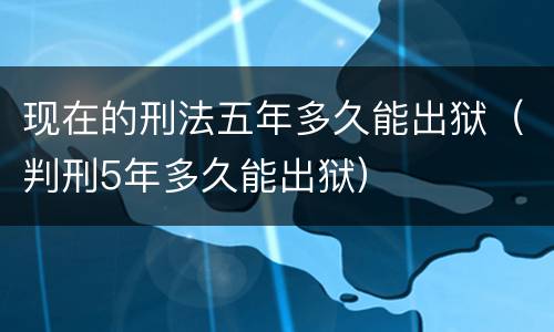 现在的刑法五年多久能出狱（判刑5年多久能出狱）