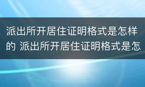 派出所开居住证明格式是怎样的 派出所开居住证明格式是怎样的图片