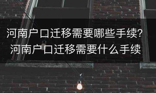 河南户口迁移需要哪些手续？ 河南户口迁移需要什么手续