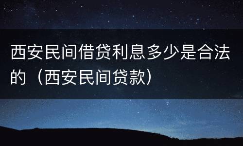 西安民间借贷利息多少是合法的（西安民间贷款）