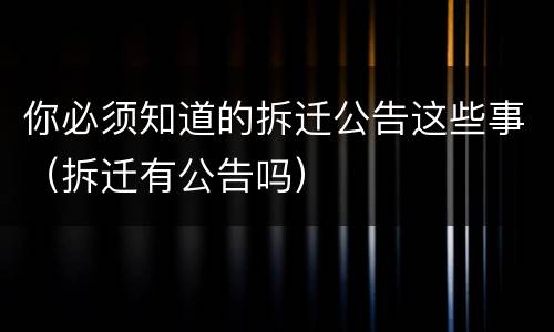 你必须知道的拆迁公告这些事（拆迁有公告吗）