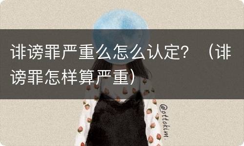 诽谤罪严重么怎么认定？（诽谤罪怎样算严重）