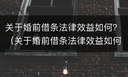关于婚前借条法律效益如何？（关于婚前借条法律效益如何写）