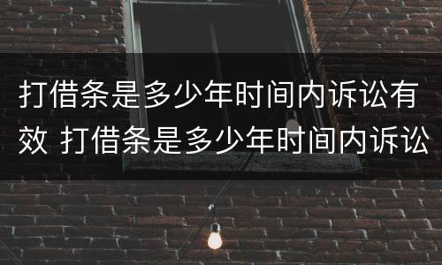 打借条是多少年时间内诉讼有效 打借条是多少年时间内诉讼有效呢