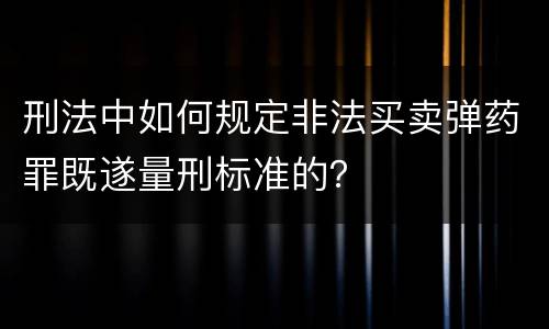 刑法中如何规定非法买卖弹药罪既遂量刑标准的？