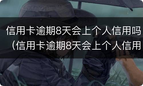 信用卡逾期8天会上个人信用吗（信用卡逾期8天会上个人信用吗）