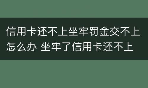 信用卡还不上坐牢罚金交不上怎么办 坐牢了信用卡还不上
