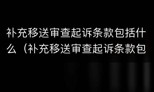 补充移送审查起诉条款包括什么（补充移送审查起诉条款包括什么内容）