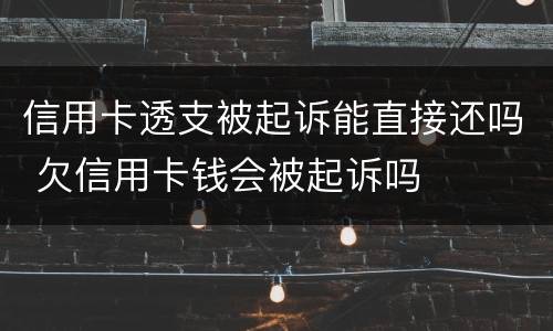 信用卡透支被起诉能直接还吗 欠信用卡钱会被起诉吗