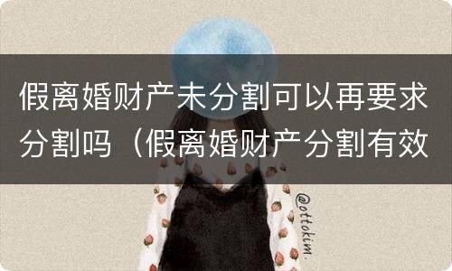 假离婚财产未分割可以再要求分割吗（假离婚财产分割有效吗）