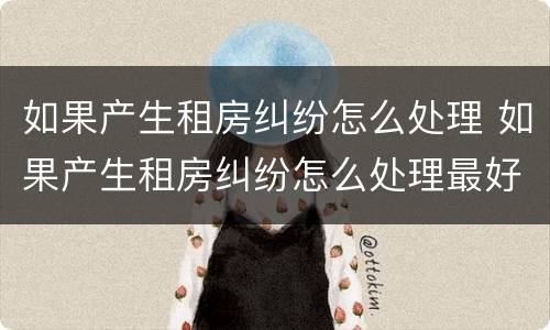 如果产生租房纠纷怎么处理 如果产生租房纠纷怎么处理最好