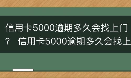 信用卡5000逾期多久会找上门？ 信用卡5000逾期多久会找上门催债