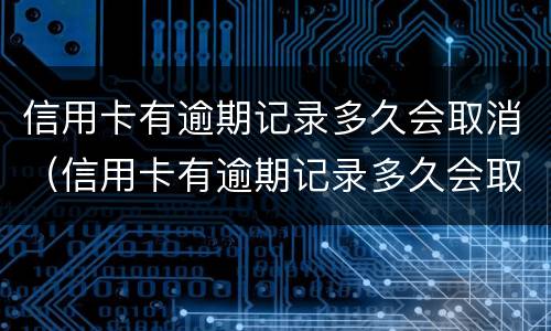 信用卡有逾期记录多久会取消（信用卡有逾期记录多久会取消掉）
