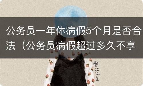 公务员一年休病假5个月是否合法（公务员病假超过多久不享受年休假）