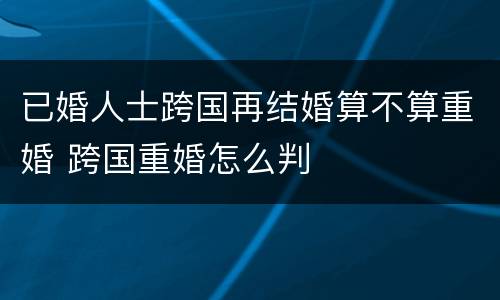 已婚人士跨国再结婚算不算重婚 跨国重婚怎么判