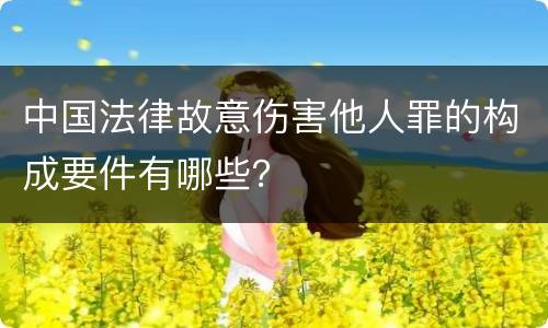 中国法律故意伤害他人罪的构成要件有哪些？