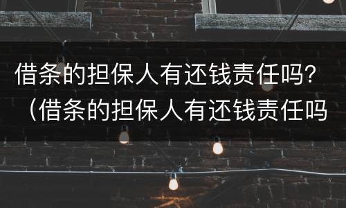 借条的担保人有还钱责任吗？（借条的担保人有还钱责任吗）