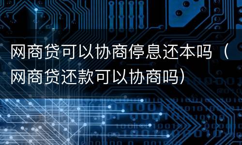 网商贷可以协商停息还本吗（网商贷还款可以协商吗）